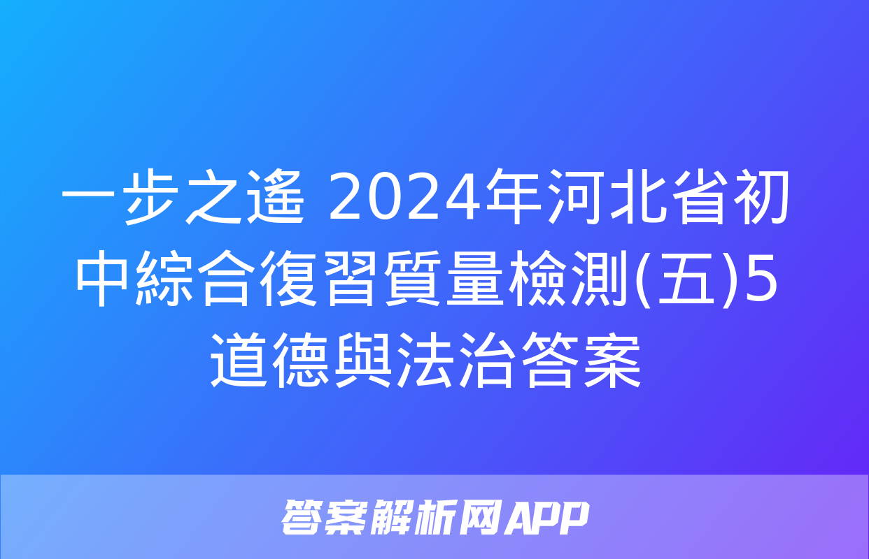 一步之遙 2024年河北省初中綜合復習質量檢測(五)5道德與法治答案