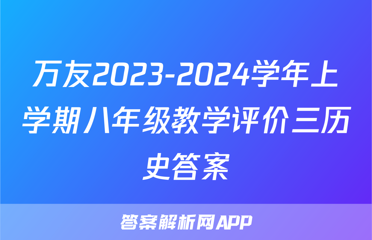万友2023-2024学年上学期八年级教学评价三历史答案

