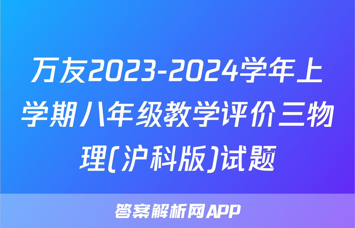 万友2023-2024学年上学期八年级教学评价三物理(沪科版)试题
