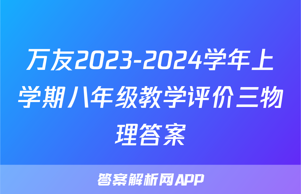 万友2023-2024学年上学期八年级教学评价三物理答案
