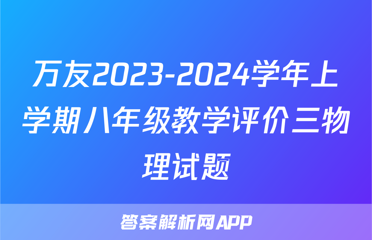 万友2023-2024学年上学期八年级教学评价三物理试题