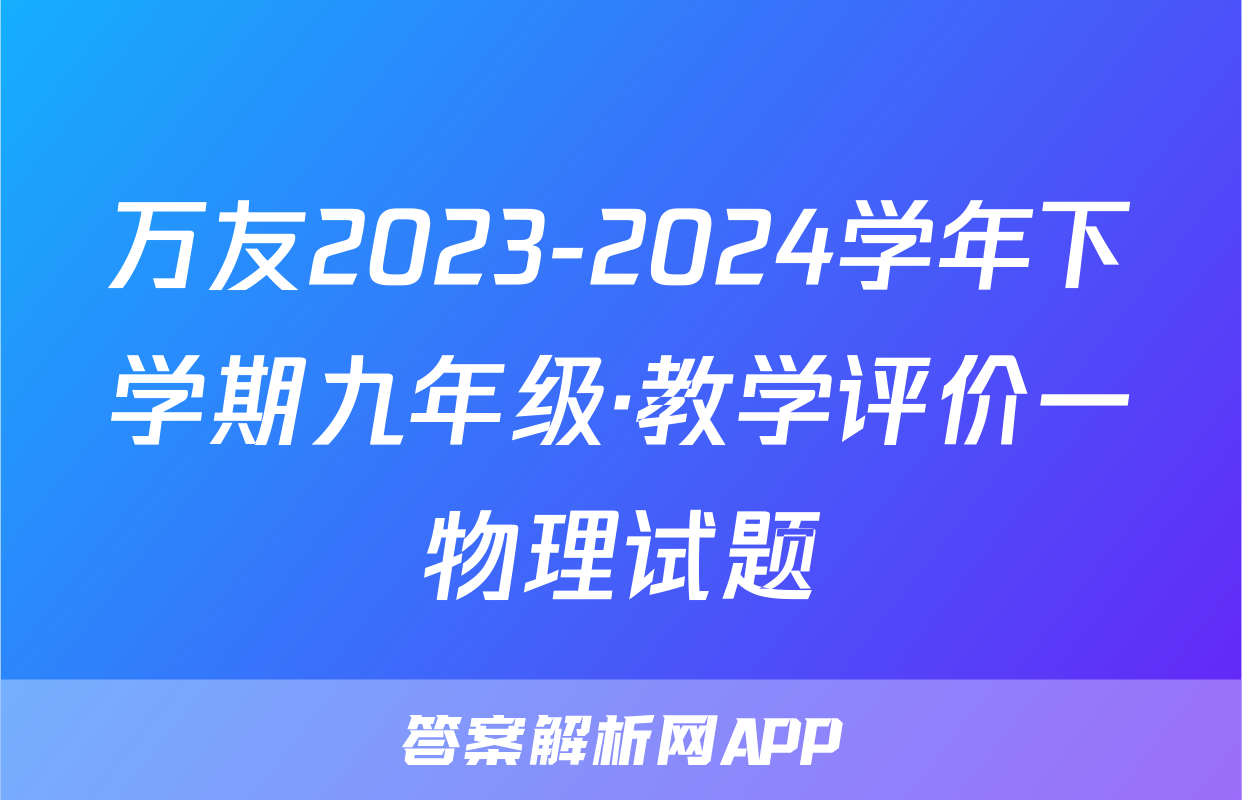 万友2023-2024学年下学期九年级·教学评价一物理试题