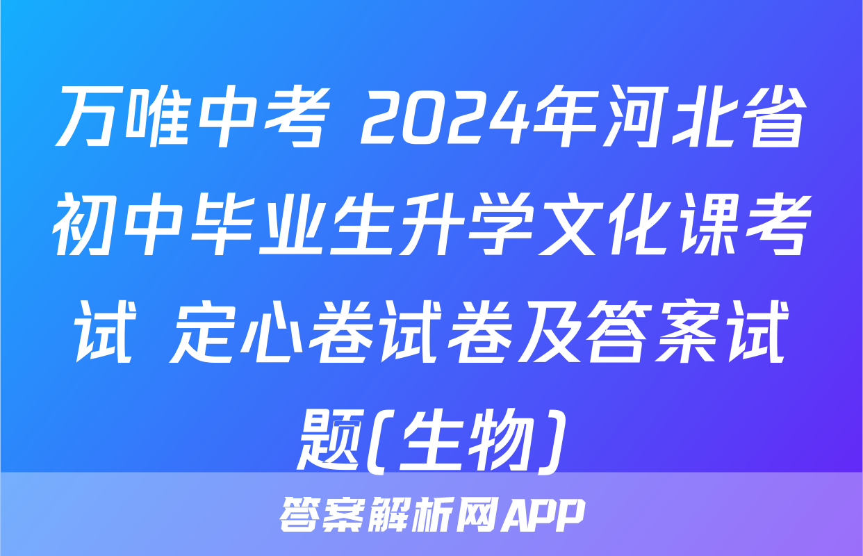 万唯中考 2024年河北省初中毕业生升学文化课考试 定心卷试卷及答案试题(生物)