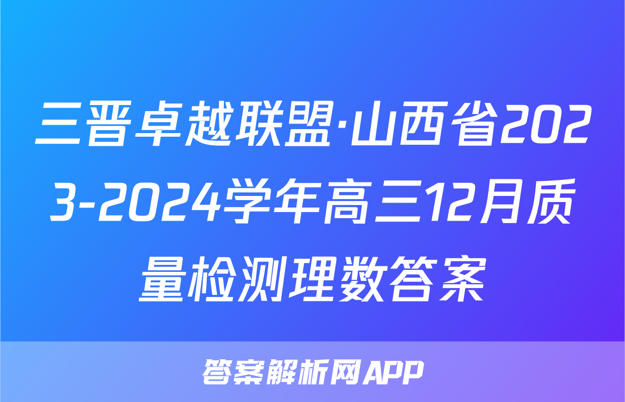 三晋卓越联盟·山西省2023-2024学年高三12月质量检测理数答案