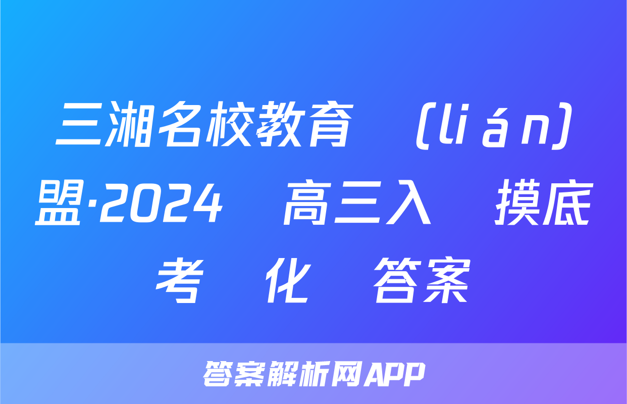 三湘名校教育聯(lián)盟·2024屆高三入學摸底考試化學答案