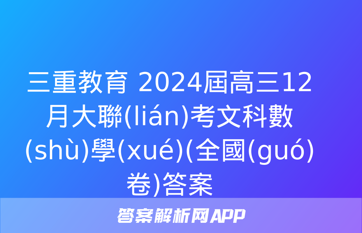 三重教育 2024屆高三12月大聯(lián)考文科數(shù)學(xué)(全國(guó)卷)答案