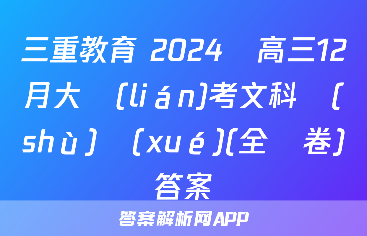 三重教育 2024屆高三12月大聯(lián)考文科數(shù)學(xué)(全國卷)答案
