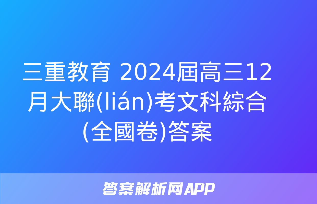 三重教育 2024屆高三12月大聯(lián)考文科綜合(全國卷)答案