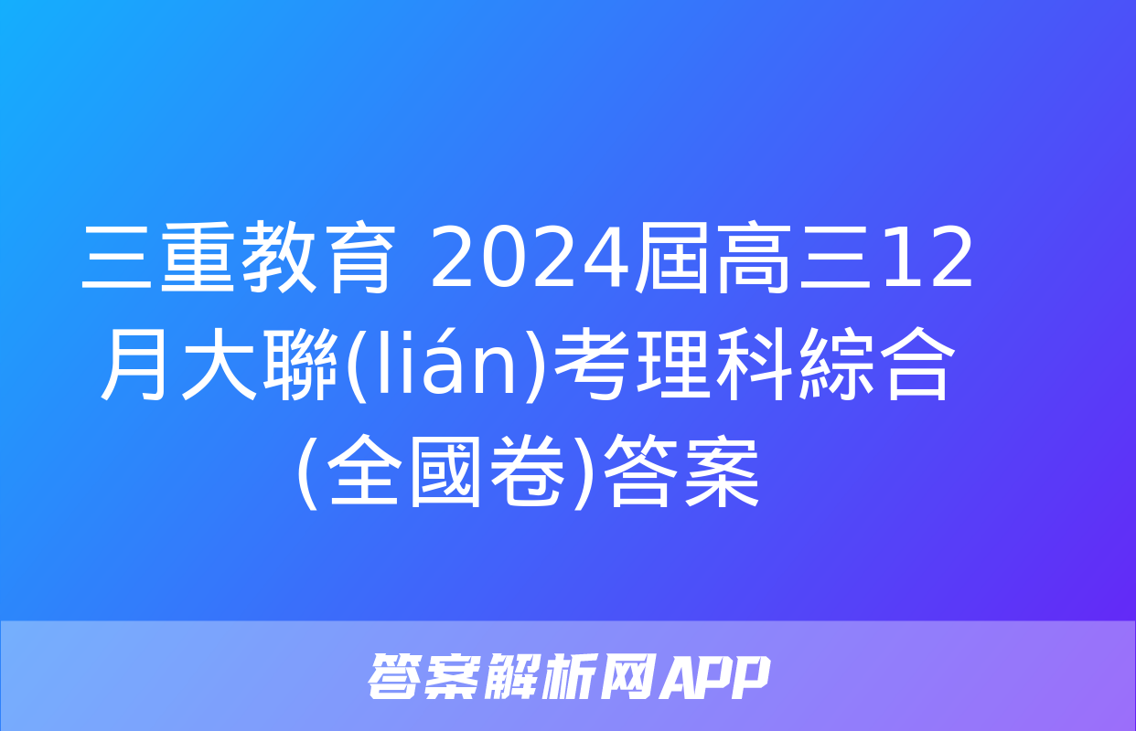 三重教育 2024屆高三12月大聯(lián)考理科綜合(全國卷)答案