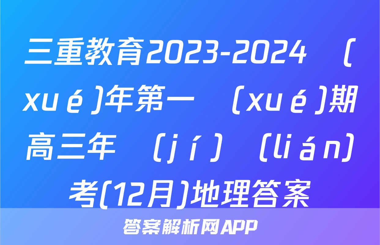 三重教育2023-2024學(xué)年第一學(xué)期高三年級(jí)聯(lián)考(12月)地理答案