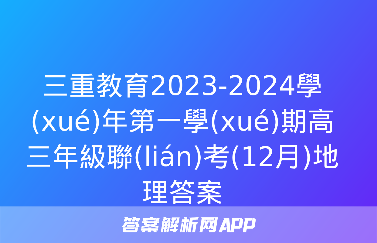 三重教育2023-2024學(xué)年第一學(xué)期高三年級聯(lián)考(12月)地理答案