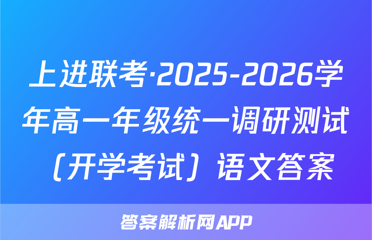 上进联考·2025-2026学年高一年级统一调研测试（开学考试）语文答案