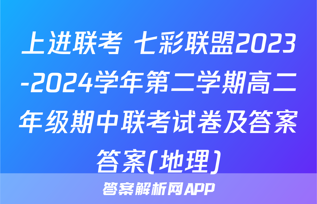 上进联考 七彩联盟2023-2024学年第二学期高二年级期中联考试卷及答案答案(地理)
