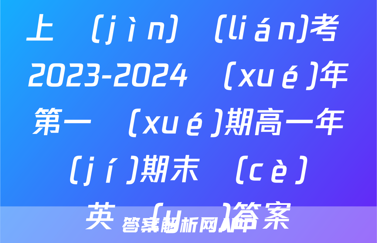 上進(jìn)聯(lián)考 2023-2024學(xué)年第一學(xué)期高一年級(jí)期末測(cè)試英語(yǔ)答案