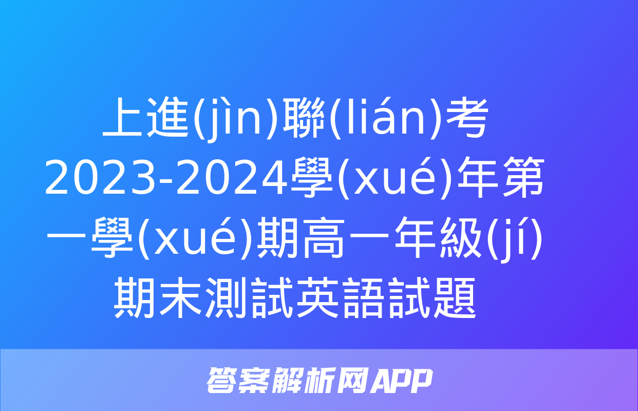 上進(jìn)聯(lián)考 2023-2024學(xué)年第一學(xué)期高一年級(jí)期末測試英語試題