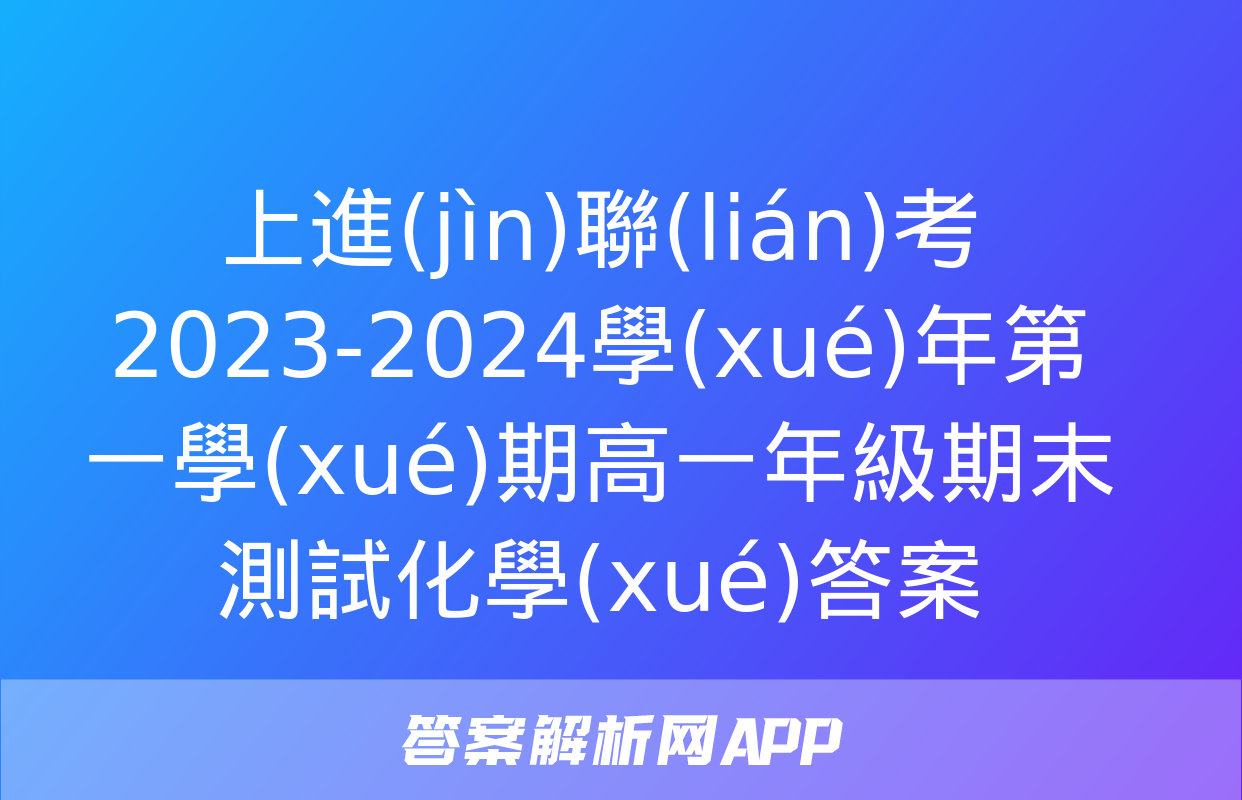 上進(jìn)聯(lián)考 2023-2024學(xué)年第一學(xué)期高一年級期末測試化學(xué)答案