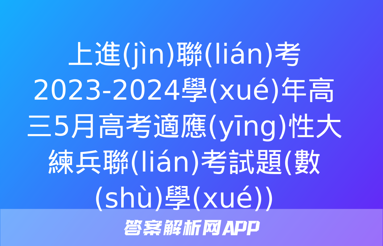 上進(jìn)聯(lián)考 2023-2024學(xué)年高三5月高考適應(yīng)性大練兵聯(lián)考試題(數(shù)學(xué))