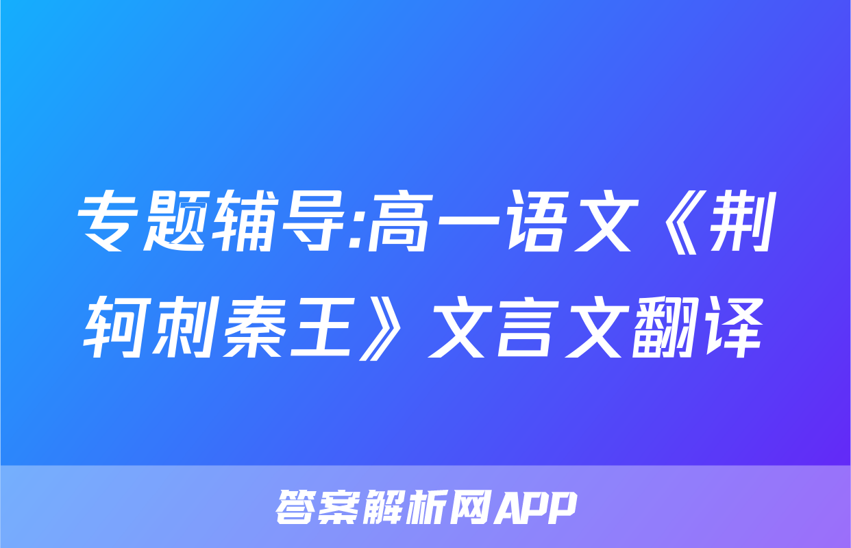 专题辅导:高一语文《荆轲刺秦王》文言文翻译