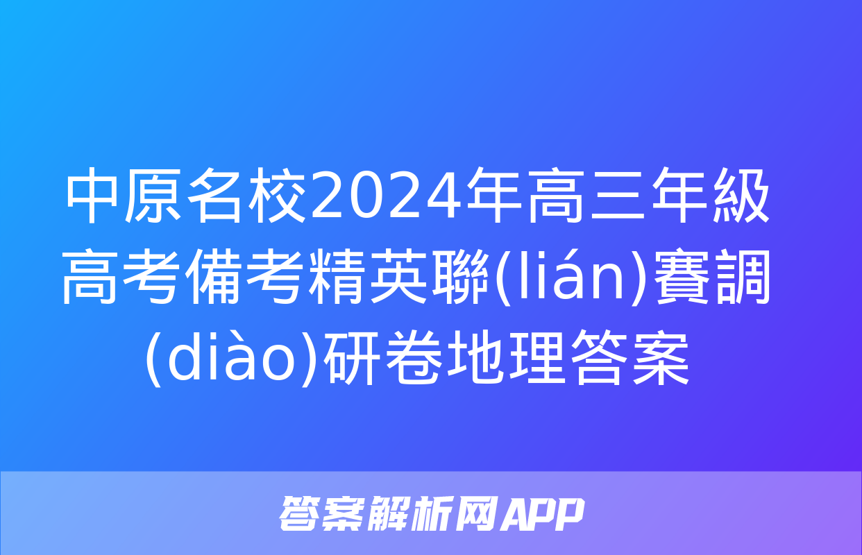 中原名校2024年高三年級高考備考精英聯(lián)賽調(diào)研卷地理答案