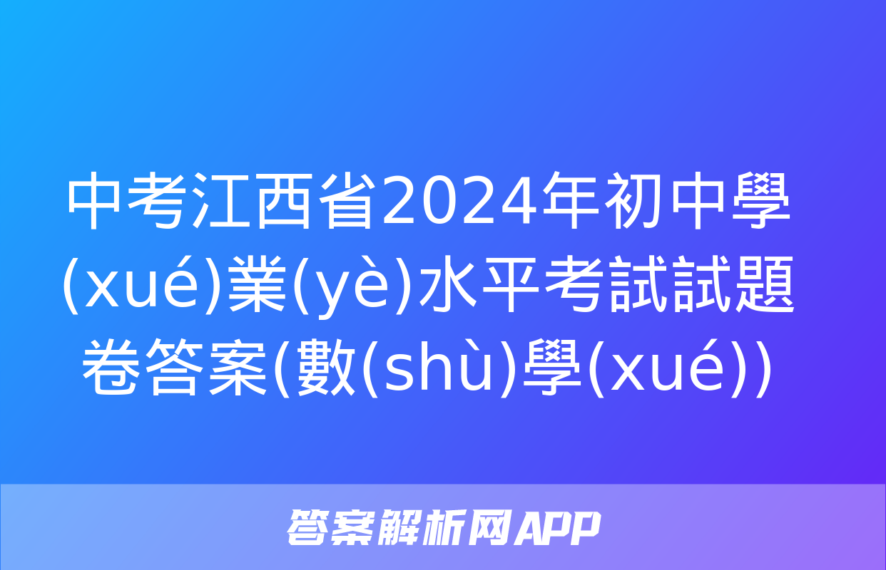 中考江西省2024年初中學(xué)業(yè)水平考試試題卷答案(數(shù)學(xué))