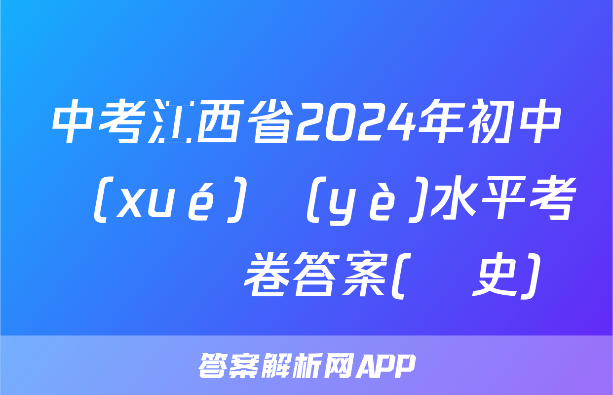 中考江西省2024年初中學(xué)業(yè)水平考試試題卷答案(歷史)