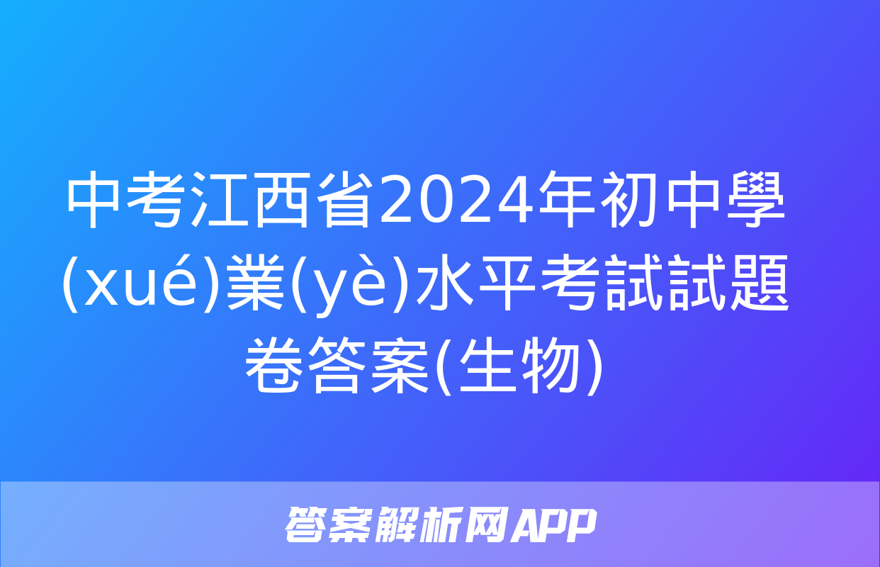 中考江西省2024年初中學(xué)業(yè)水平考試試題卷答案(生物)