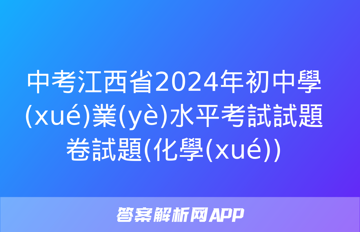 中考江西省2024年初中學(xué)業(yè)水平考試試題卷試題(化學(xué))