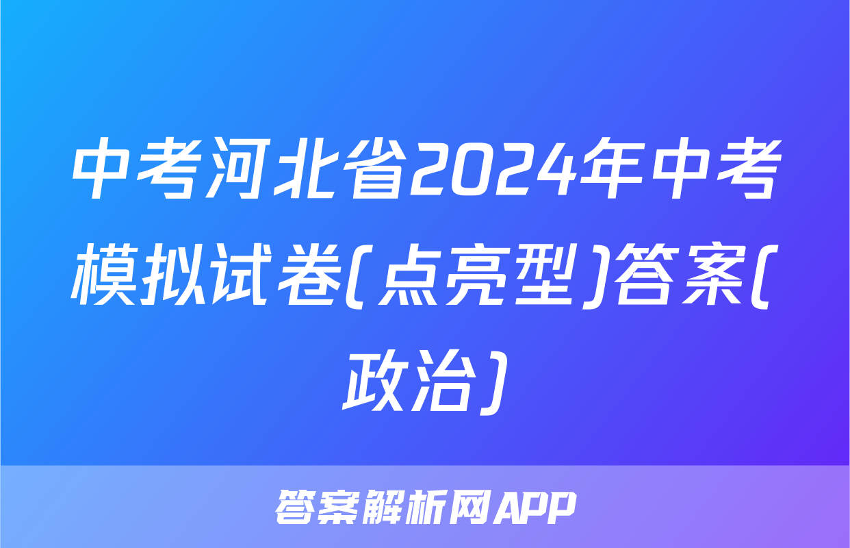中考河北省2024年中考模拟试卷(点亮型)答案(政治)