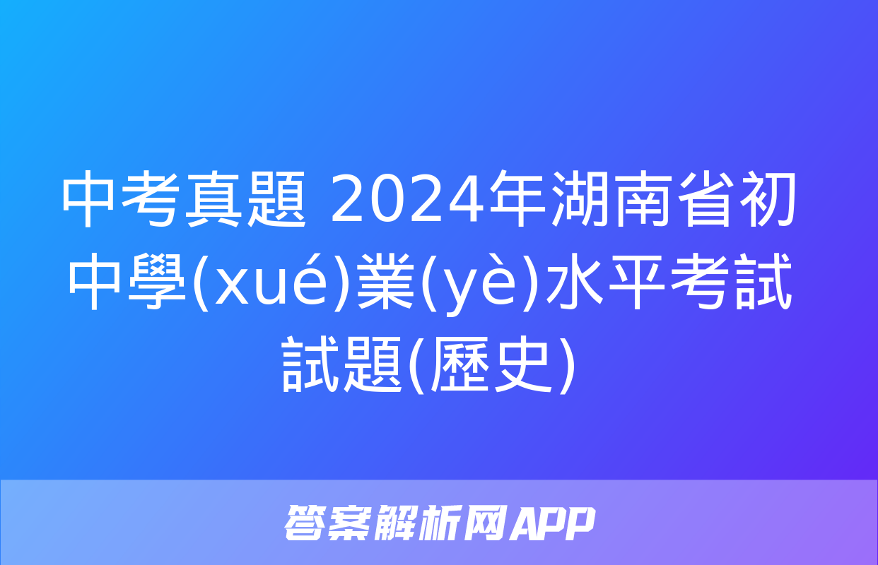 中考真題 2024年湖南省初中學(xué)業(yè)水平考試試題(歷史)