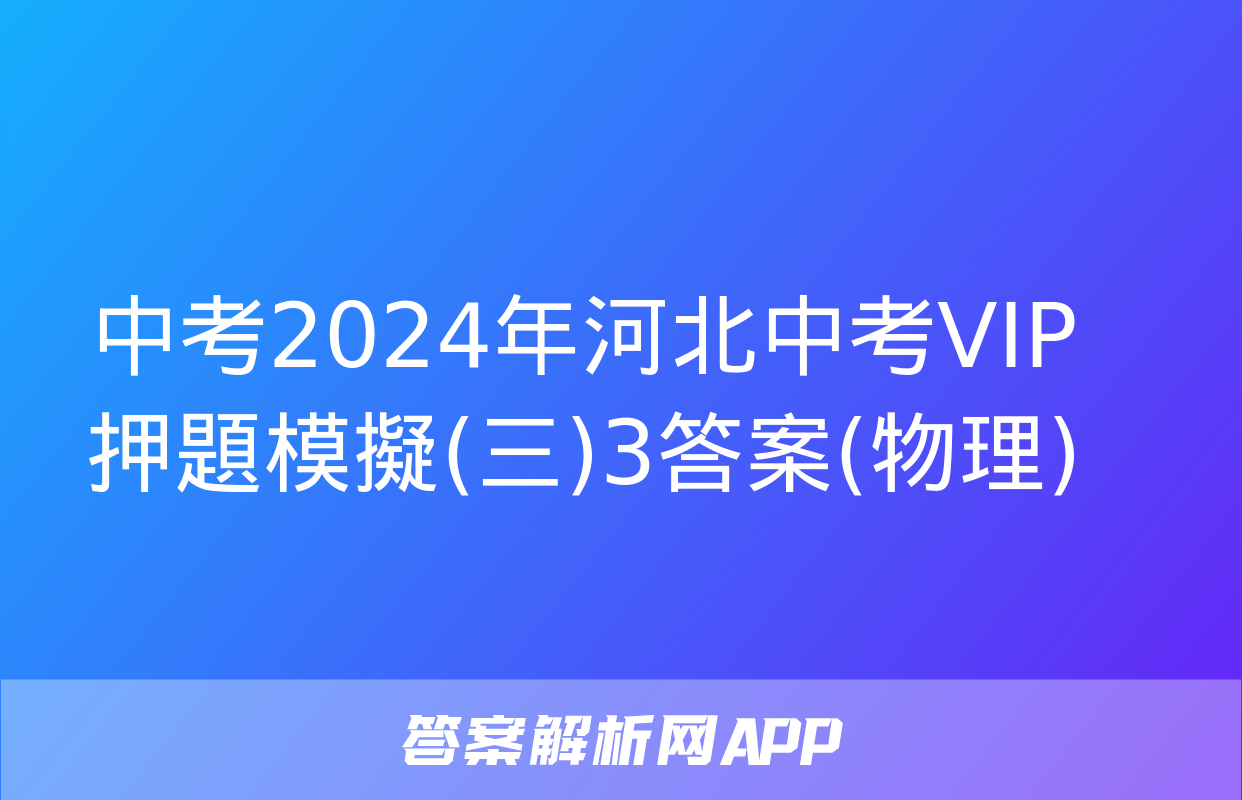 中考2024年河北中考VIP押題模擬(三)3答案(物理)