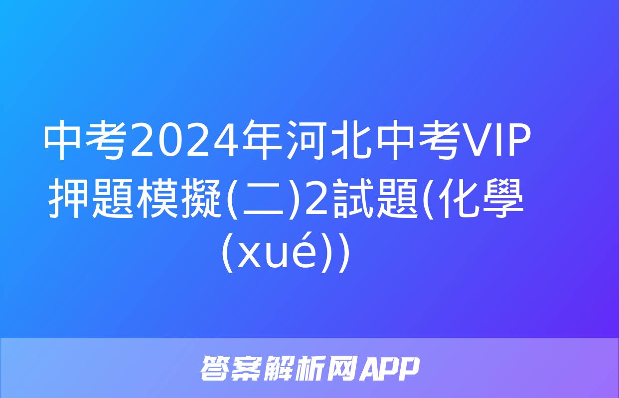 中考2024年河北中考VIP押題模擬(二)2試題(化學(xué))