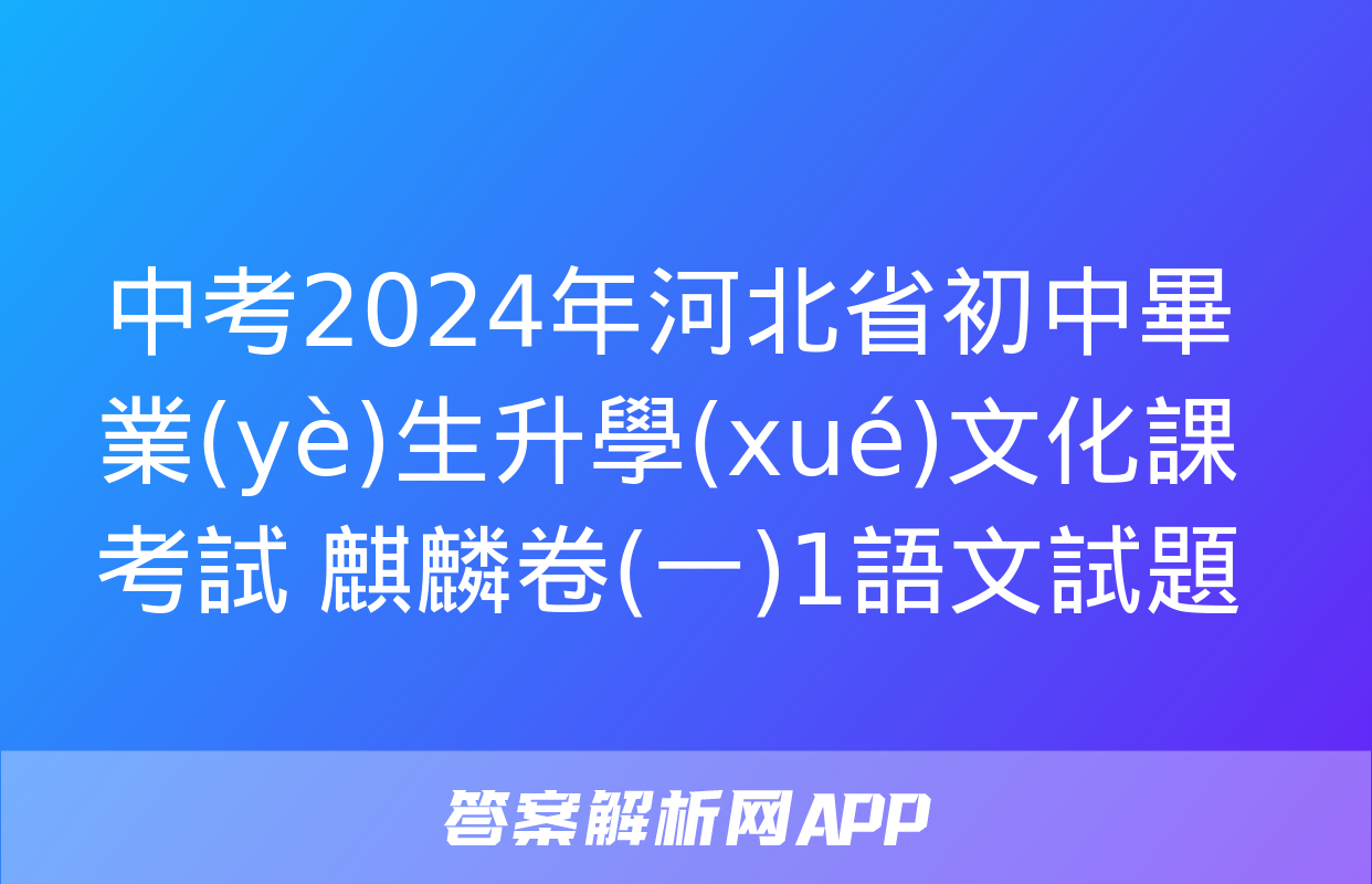 中考2024年河北省初中畢業(yè)生升學(xué)文化課考試 麒麟卷(一)1語文試題