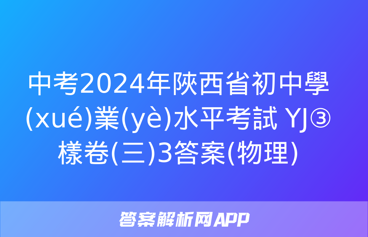 中考2024年陜西省初中學(xué)業(yè)水平考試 YJ③樣卷(三)3答案(物理)