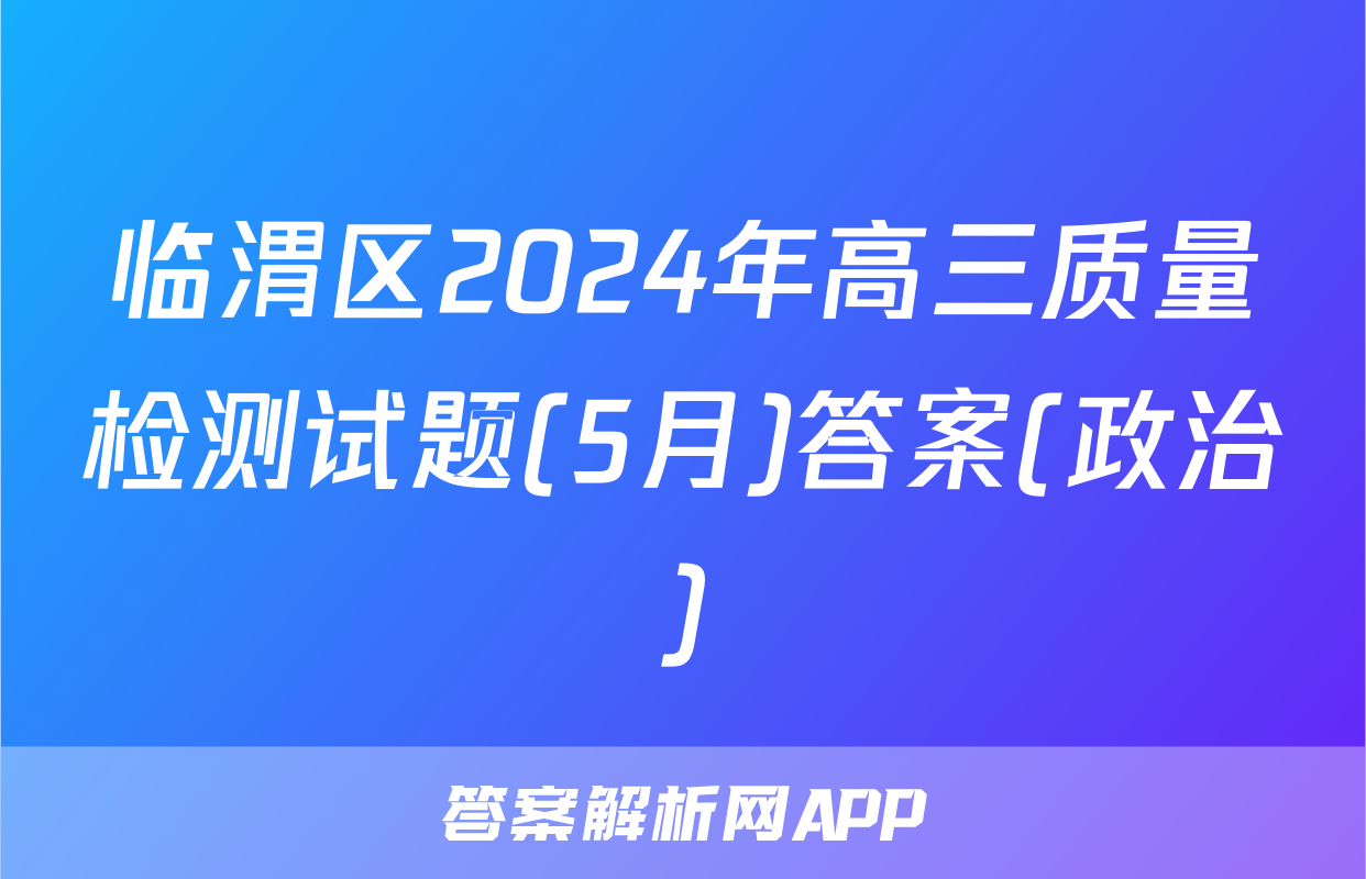 临渭区2024年高三质量检测试题(5月)答案(政治)