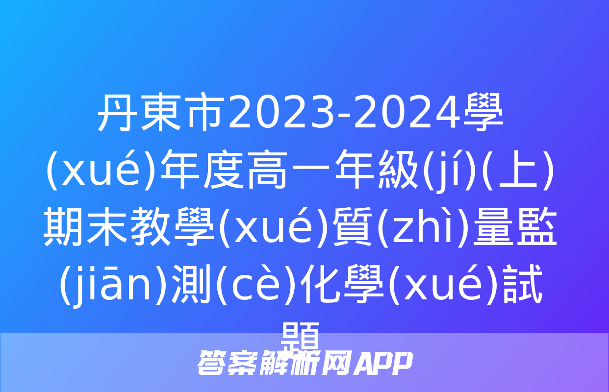 丹東市2023-2024學(xué)年度高一年級(jí)(上)期末教學(xué)質(zhì)量監(jiān)測(cè)化學(xué)試題