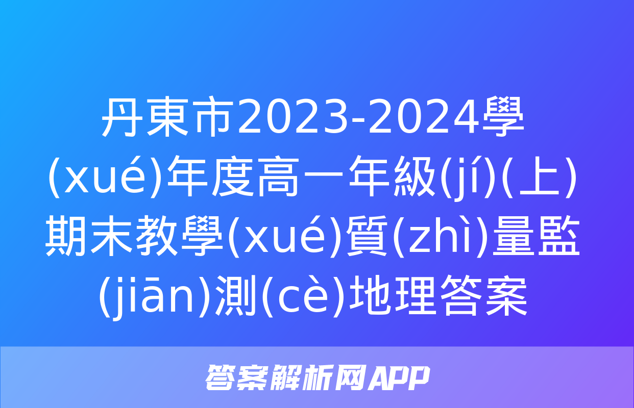 丹東市2023-2024學(xué)年度高一年級(jí)(上)期末教學(xué)質(zhì)量監(jiān)測(cè)地理答案