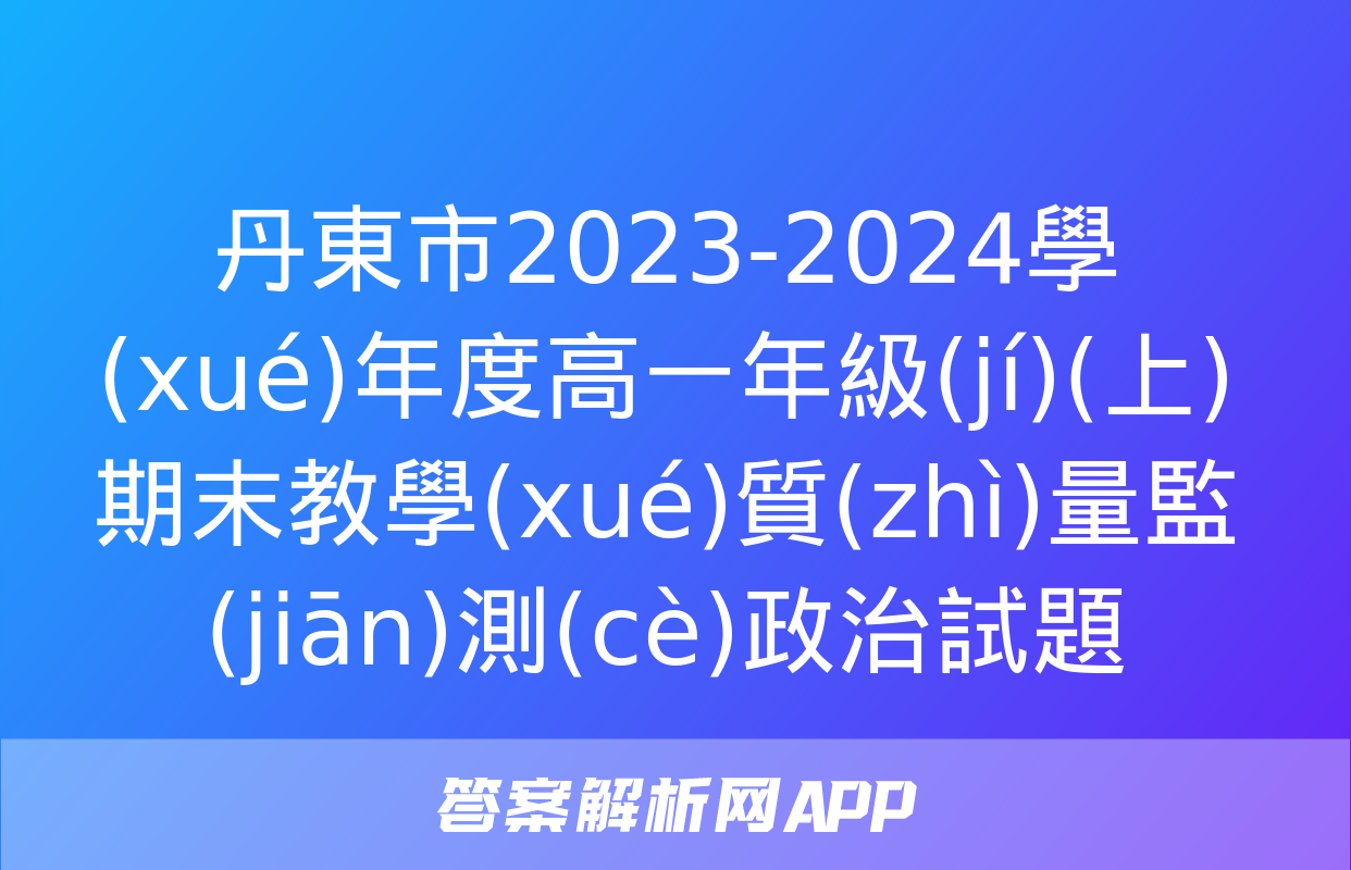 丹東市2023-2024學(xué)年度高一年級(jí)(上)期末教學(xué)質(zhì)量監(jiān)測(cè)政治試題