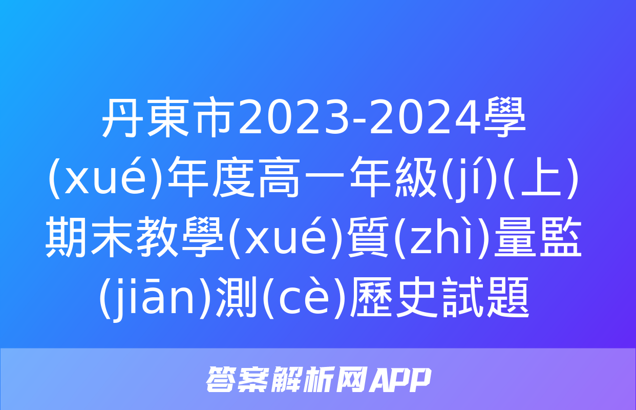 丹東市2023-2024學(xué)年度高一年級(jí)(上)期末教學(xué)質(zhì)量監(jiān)測(cè)歷史試題