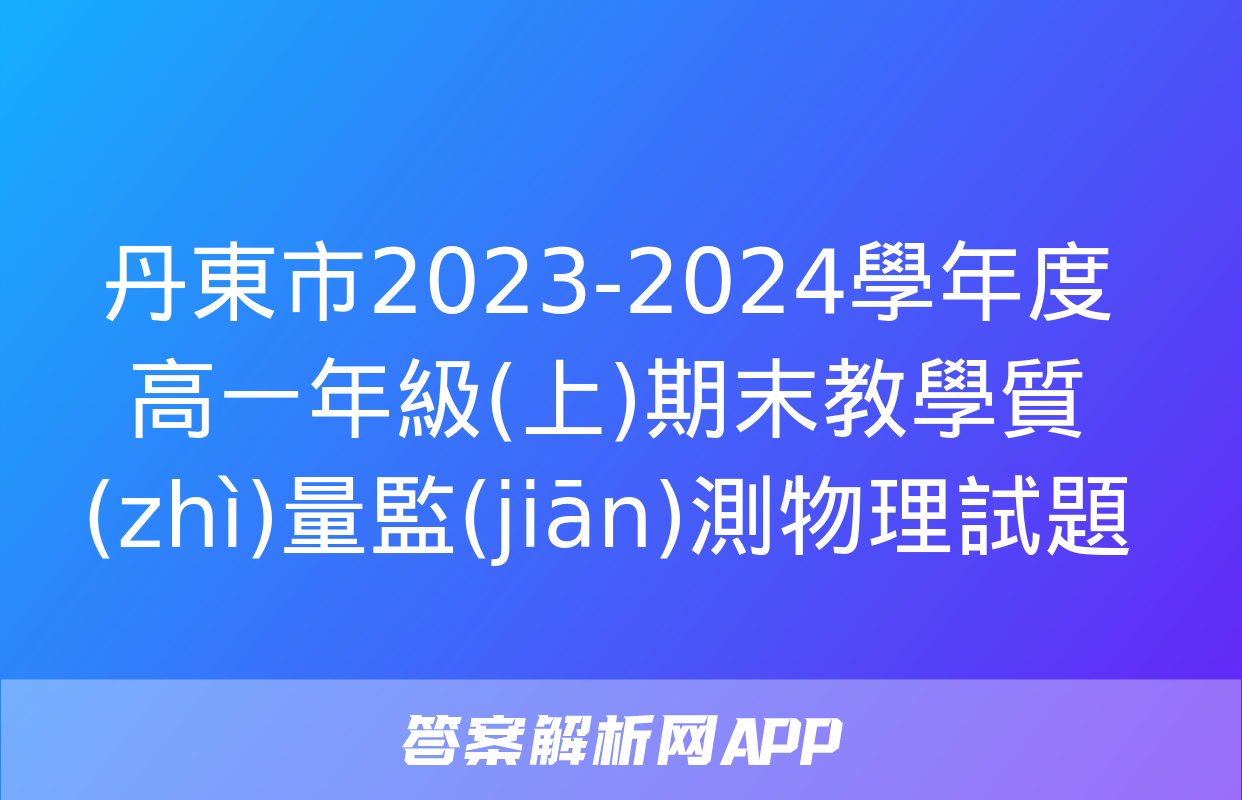 丹東市2023-2024學年度高一年級(上)期末教學質(zhì)量監(jiān)測物理試題