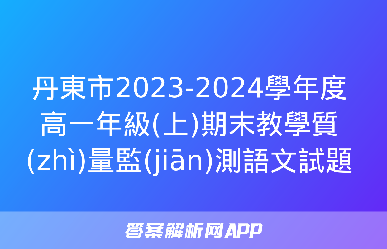 丹東市2023-2024學年度高一年級(上)期末教學質(zhì)量監(jiān)測語文試題