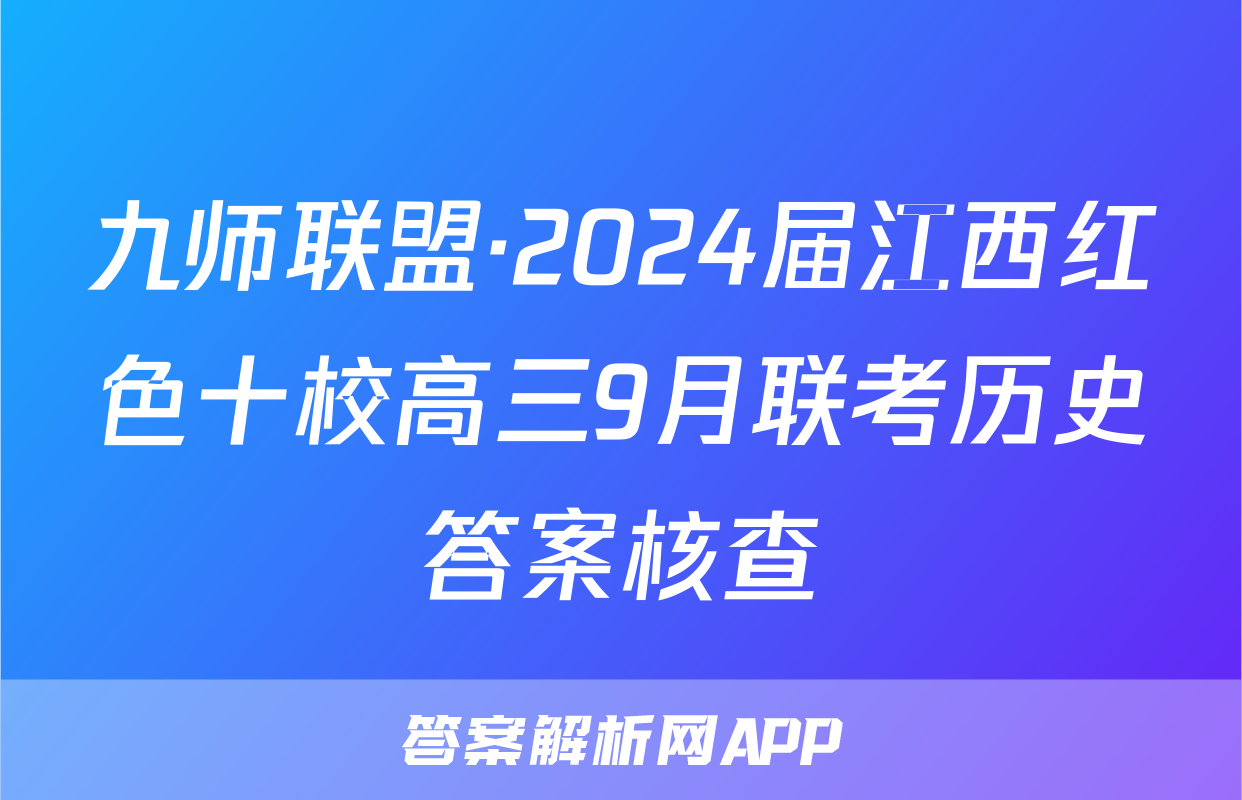 九师联盟·2024届江西红色十校高三9月联考历史答案核查