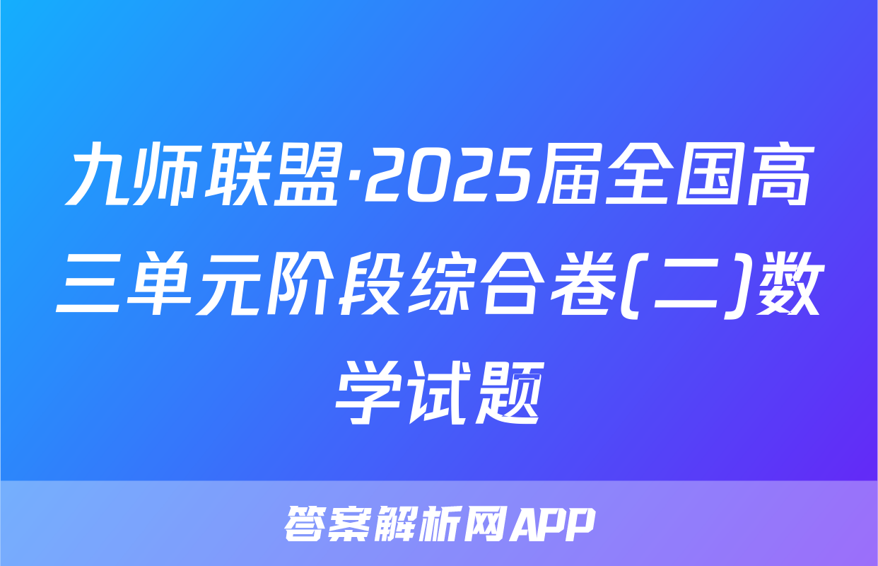 九师联盟·2025届全国高三单元阶段综合卷(二)数学试题