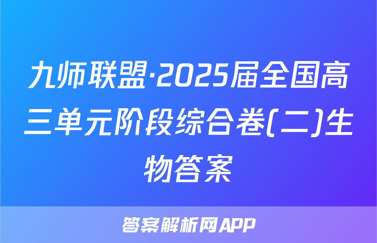 九师联盟·2025届全国高三单元阶段综合卷(二)生物答案