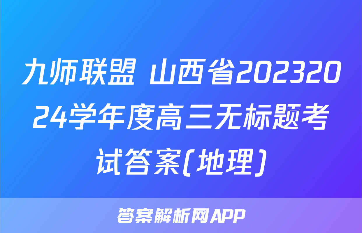 九师联盟 山西省20232024学年度高三无标题考试答案(地理)
