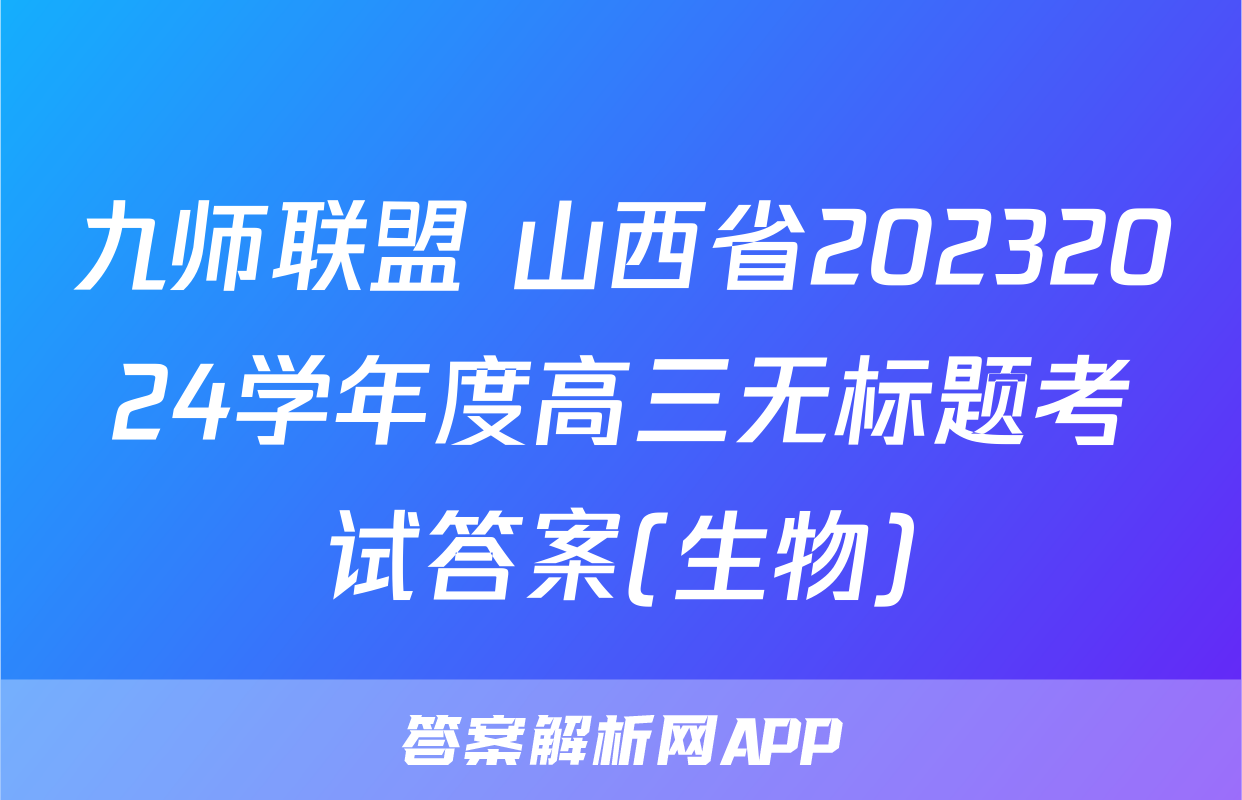 九师联盟 山西省20232024学年度高三无标题考试答案(生物)