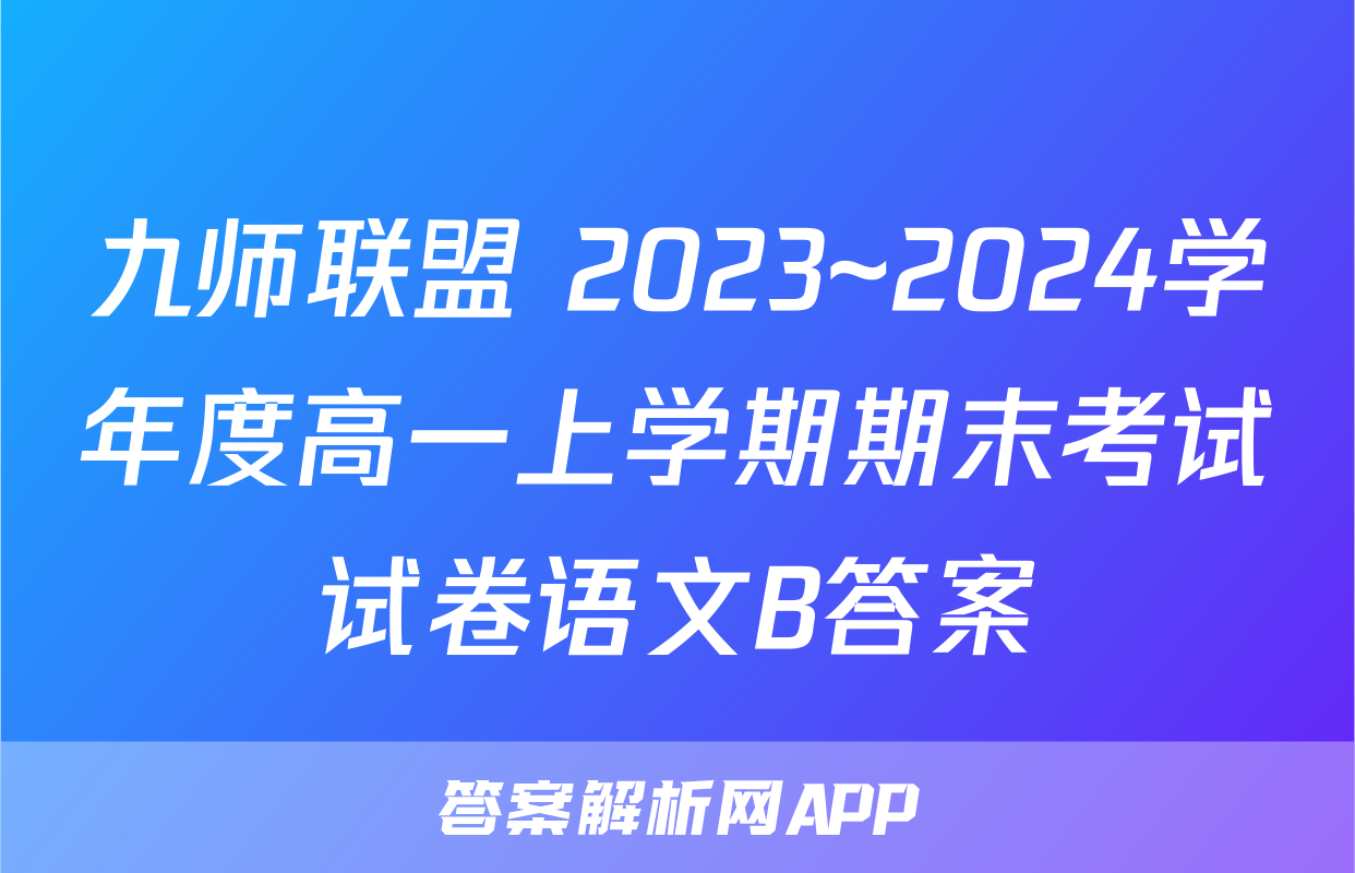 九师联盟 2023~2024学年度高一上学期期末考试试卷语文B答案