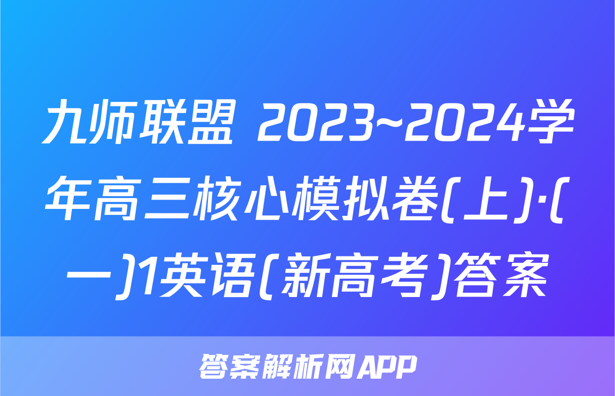 九师联盟 2023~2024学年高三核心模拟卷(上)·(一)1英语(新高考)答案
