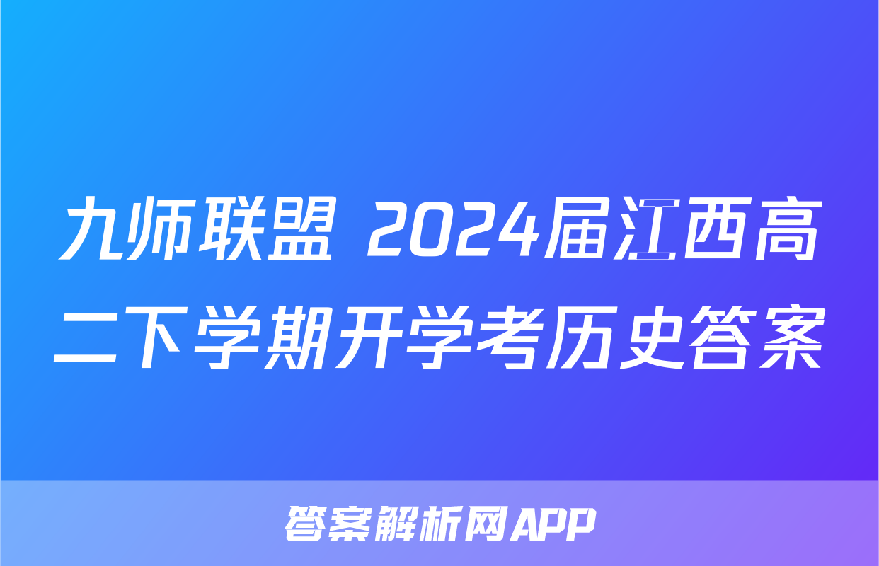 九师联盟 2024届江西高二下学期开学考历史答案