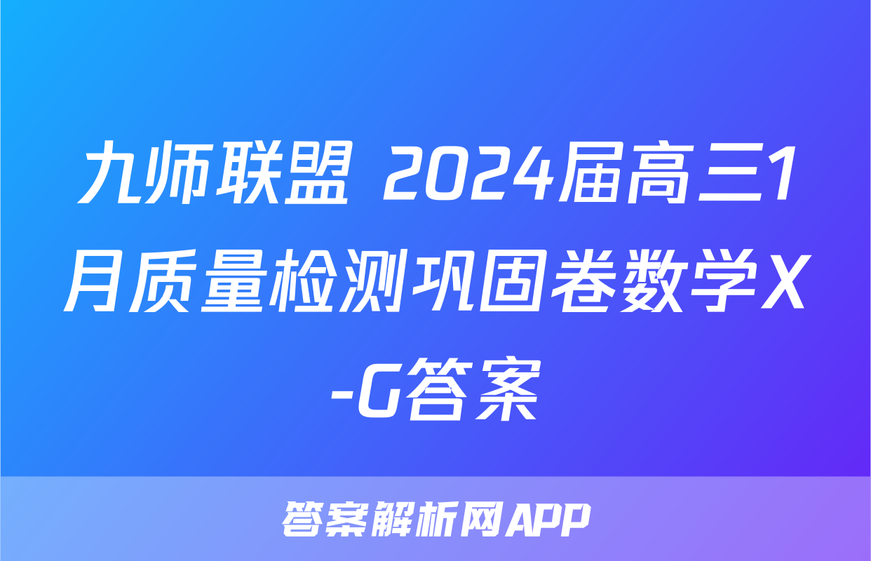 九师联盟 2024届高三1月质量检测巩固卷数学X-G答案