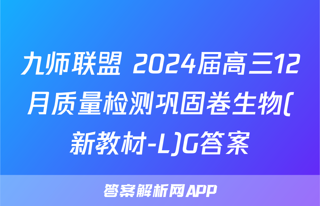 九师联盟 2024届高三12月质量检测巩固卷生物(新教材-L)G答案